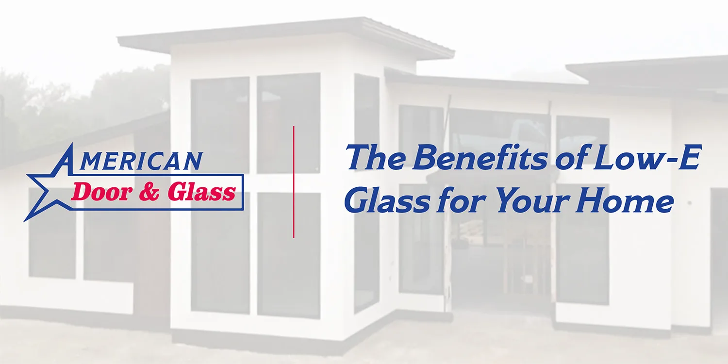 The Benefits of Low-E Glass for Your Home | American Door & Glass