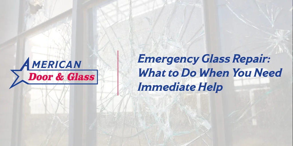 Emergency Glass Repair: What to Do When You Need Immediate Help | American Door & Glass