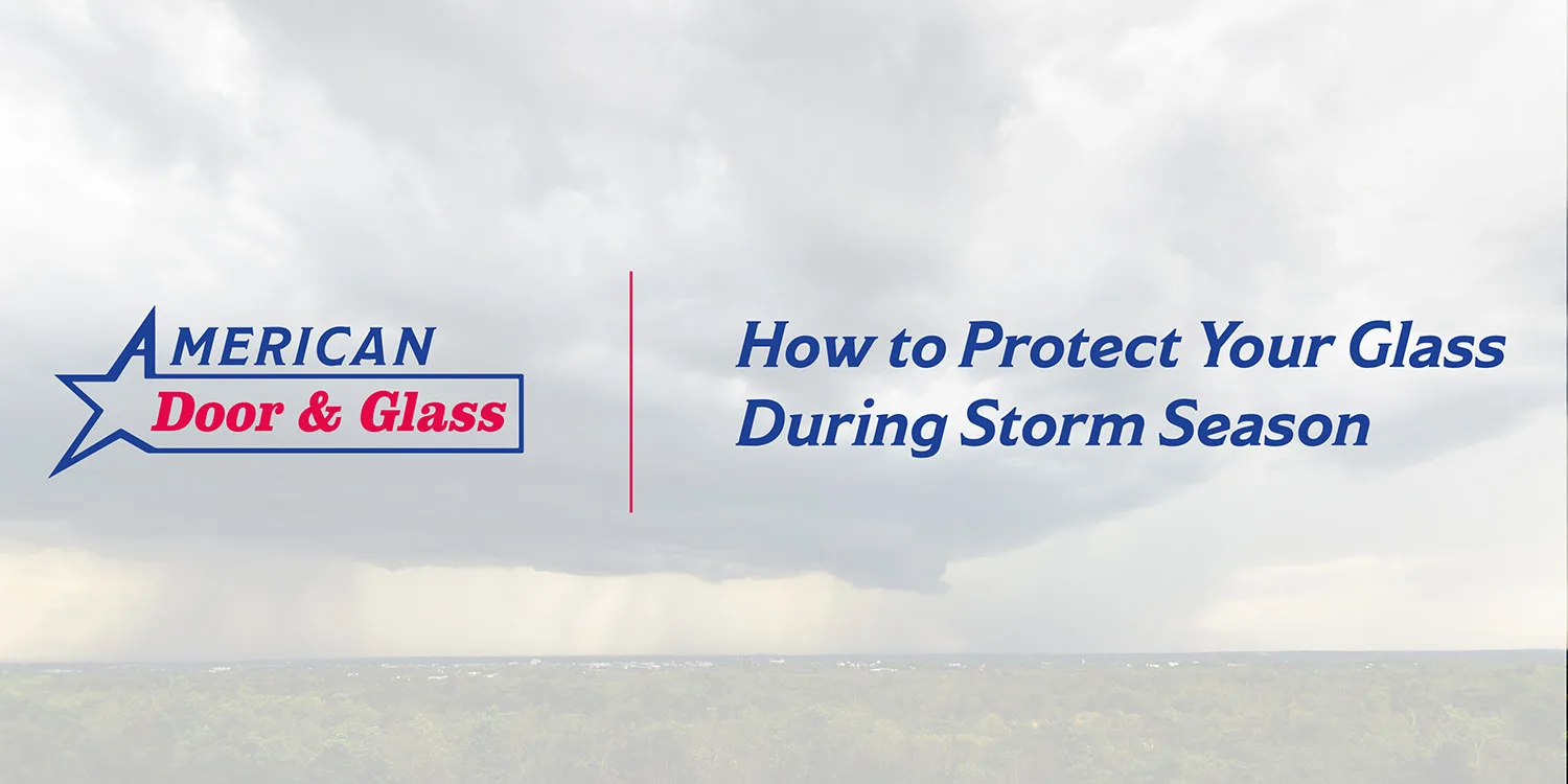 How to Protect Your Glass During Storm Season | American Door & Glass