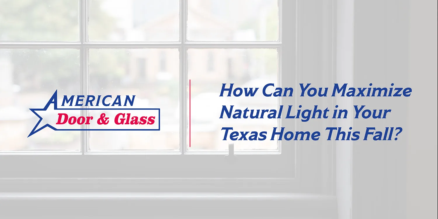 How Can You Maximize Natural Light in Your Texas Home This Fall? | American Door & Glass