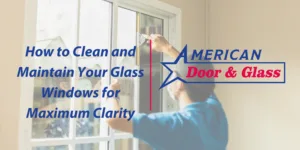 How to Clean and Maintain Your Glass Windows for Maximum Clarity